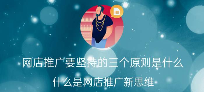 网店推广要坚持的三个原则是什么 什么是网店推广新思维？